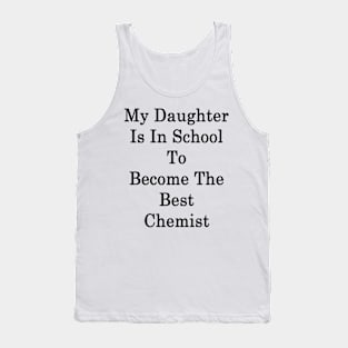 My Daughter Is In School To Become The Best Chemist Tank Top